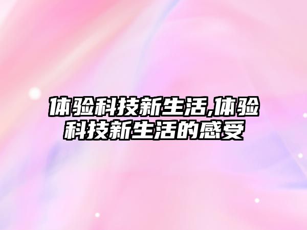 體驗科技新生活,體驗科技新生活的感受