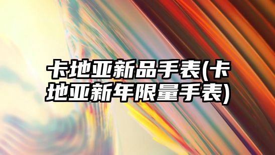 卡地亞新品手表(卡地亞新年限量手表)