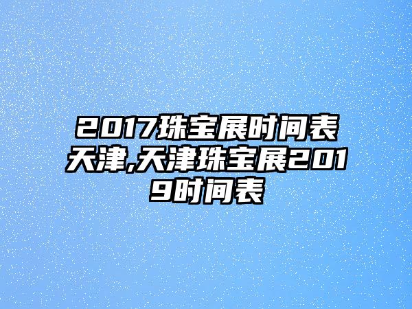 2017珠寶展時間表天津,天津珠寶展2019時間表