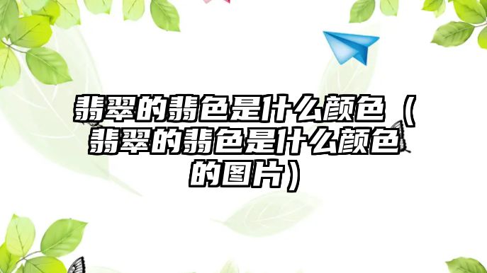 翡翠的翡色是什么顏色（翡翠的翡色是什么顏色的圖片）