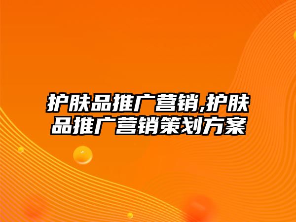 護膚品推廣營銷,護膚品推廣營銷策劃方案