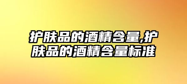 護膚品的酒精含量,護膚品的酒精含量標準