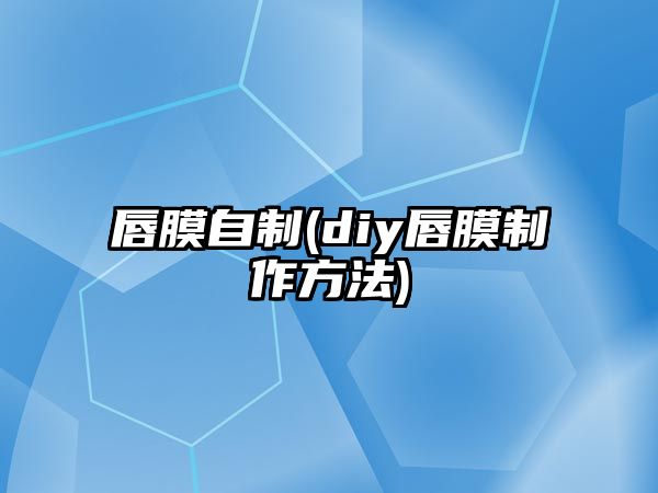 唇膜自制(diy唇膜制作方法)