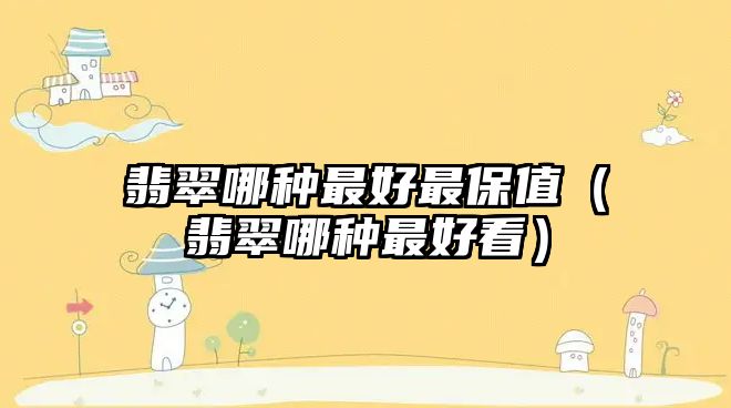 翡翠哪種最好最保值（翡翠哪種最好看）