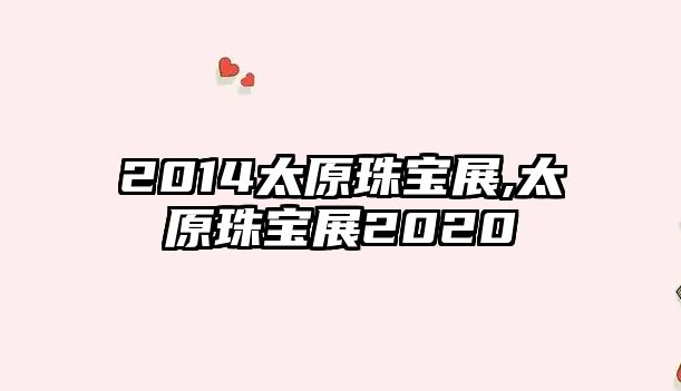 2014太原珠寶展,太原珠寶展2020