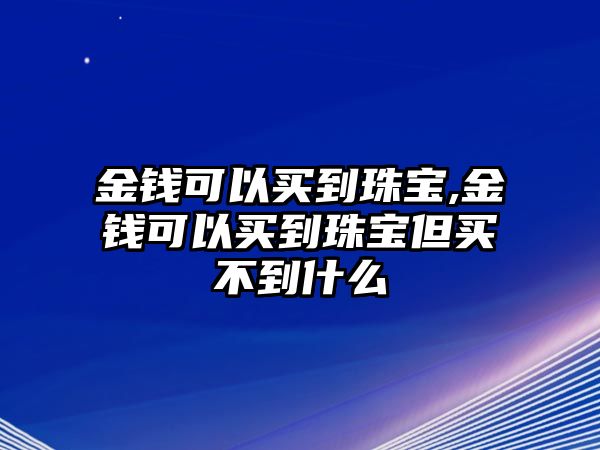 金錢可以買到珠寶,金錢可以買到珠寶但買不到什么