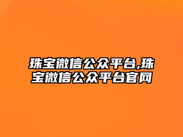 珠寶微信公眾平臺,珠寶微信公眾平臺官網