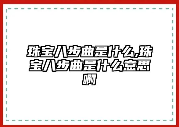 珠寶八步曲是什么,珠寶八步曲是什么意思啊