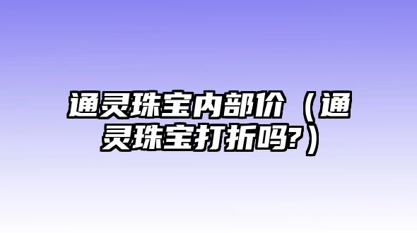 通靈珠寶內部價（通靈珠寶打折嗎?）