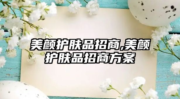 美顏?zhàn)o(hù)膚品招商,美顏?zhàn)o(hù)膚品招商方案