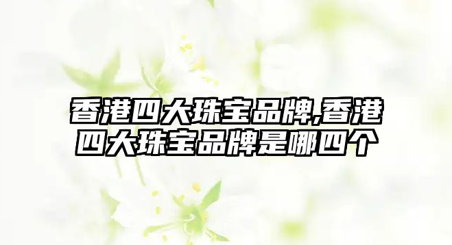 香港四大珠寶品牌,香港四大珠寶品牌是哪四個