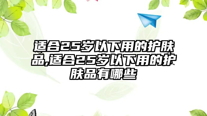 適合25歲以下用的護膚品,適合25歲以下用的護膚品有哪些