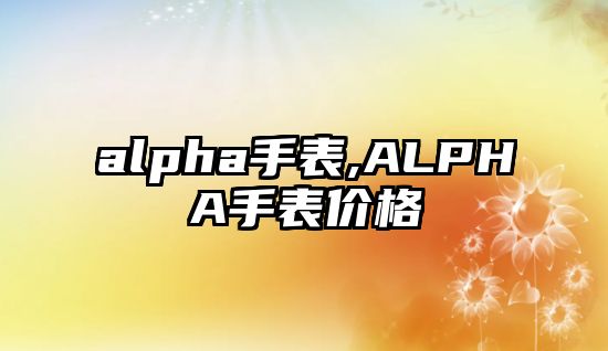 alpha手表,ALPHA手表價格