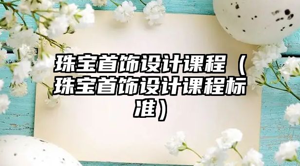 珠寶首飾設(shè)計(jì)課程（珠寶首飾設(shè)計(jì)課程標(biāo)準(zhǔn)）