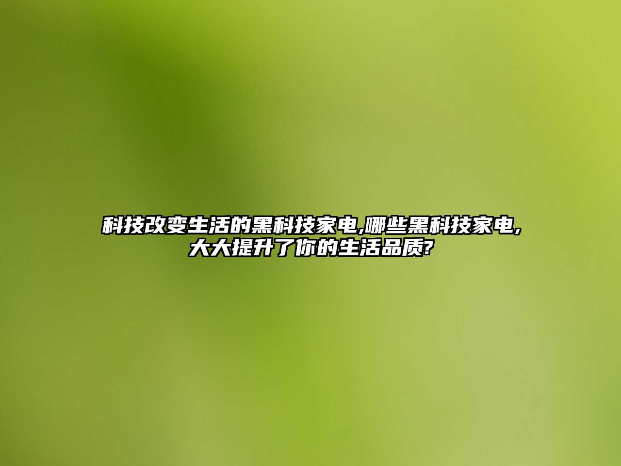 科技改變生活的黑科技家電,哪些黑科技家電,大大提升了你的生活品質?