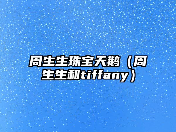 周生生珠寶天鵝（周生生和tiffany）