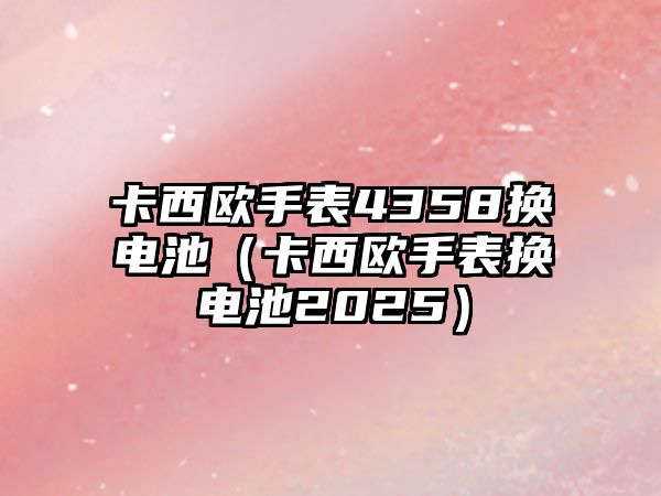 卡西歐手表4358換電池（卡西歐手表?yè)Q電池2025）