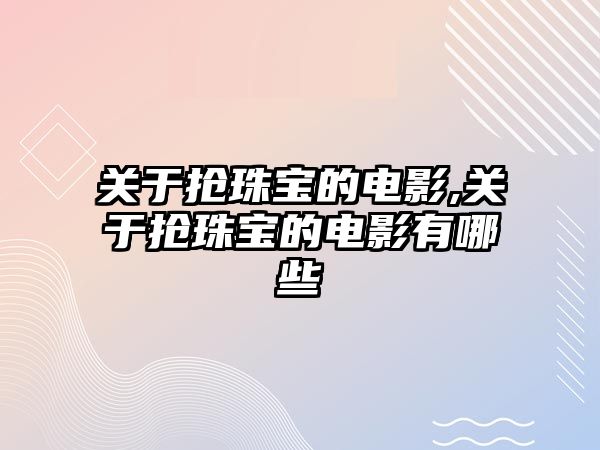 關(guān)于搶珠寶的電影,關(guān)于搶珠寶的電影有哪些