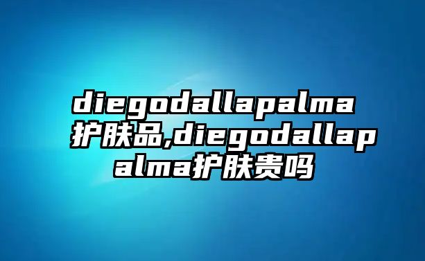 diegodallapalma護(hù)膚品,diegodallapalma護(hù)膚貴嗎