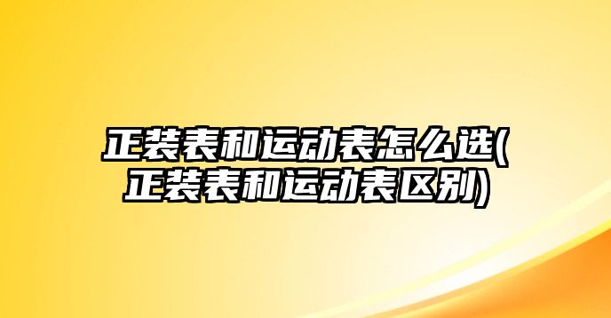 正裝表和運動表怎么選(正裝表和運動表區別)