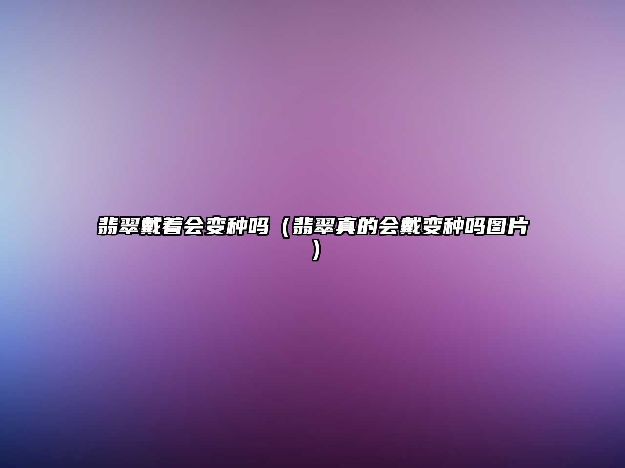 翡翠戴著會(huì)變種嗎（翡翠真的會(huì)戴變種嗎圖片）