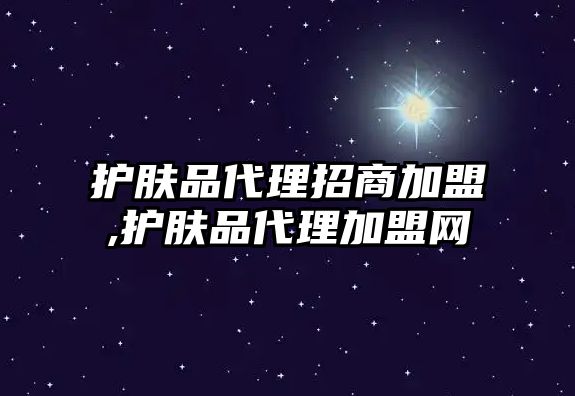 護膚品代理招商加盟,護膚品代理加盟網