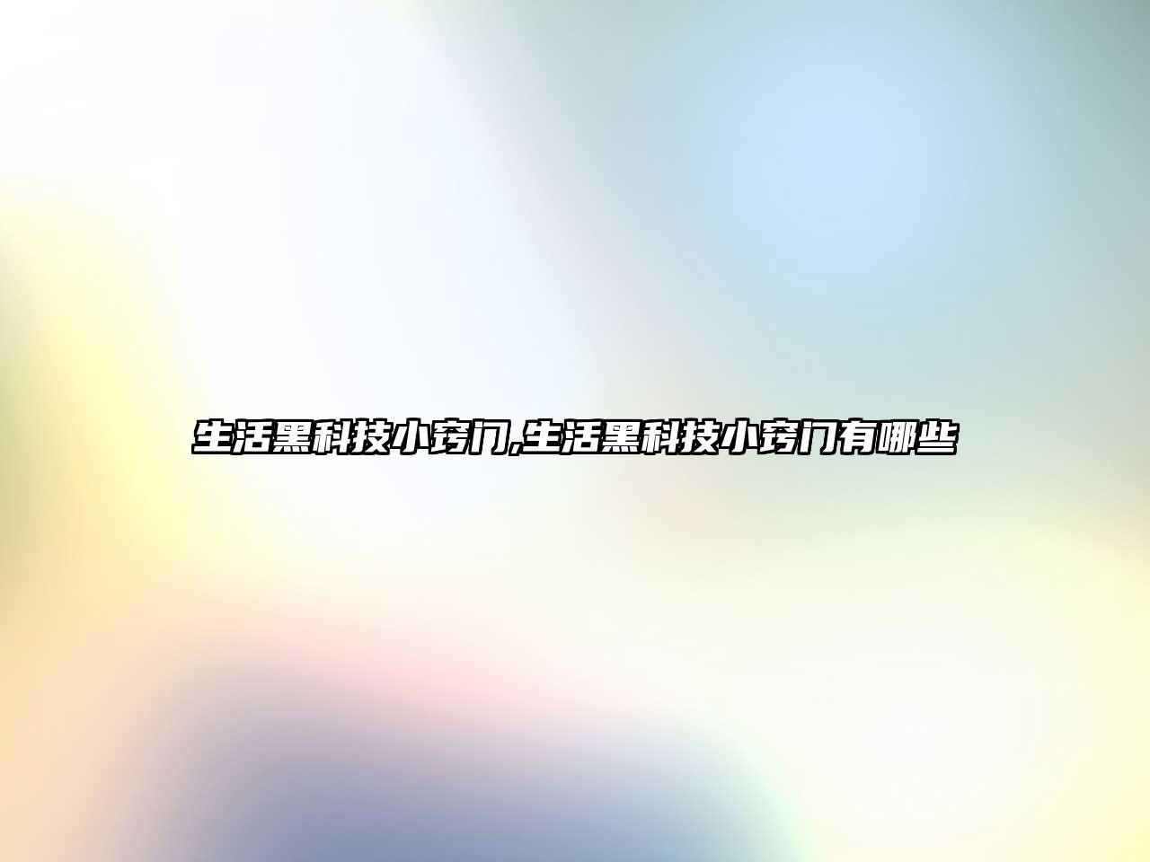 生活黑科技小竅門,生活黑科技小竅門有哪些