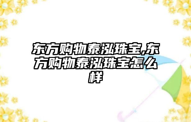 東方購物泰泓珠寶,東方購物泰泓珠寶怎么樣