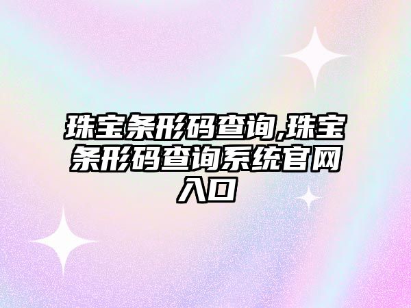 珠寶條形碼查詢,珠寶條形碼查詢系統官網入口