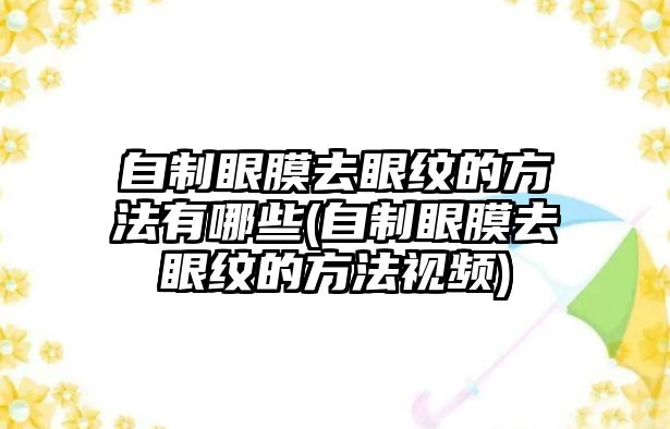 自制眼膜去眼紋的方法有哪些(自制眼膜去眼紋的方法視頻)