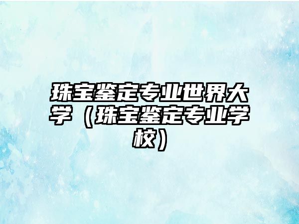 珠寶鑒定專業世界大學（珠寶鑒定專業學校）