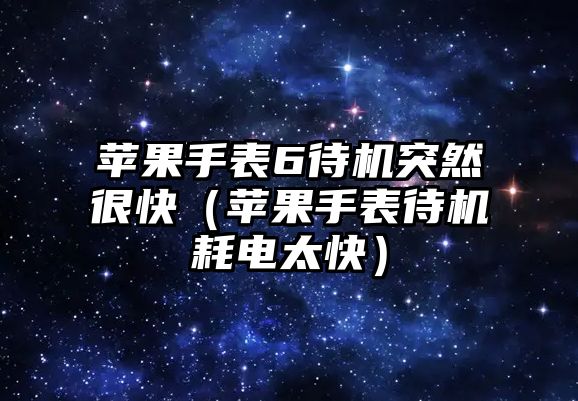 蘋果手表6待機突然很快（蘋果手表待機耗電太快）