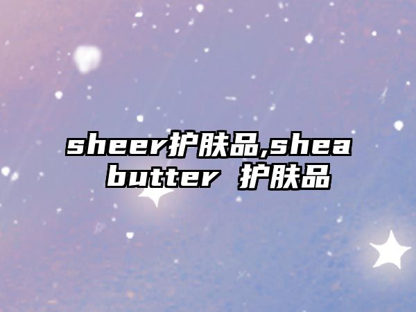 sheer護膚品,shea butter 護膚品