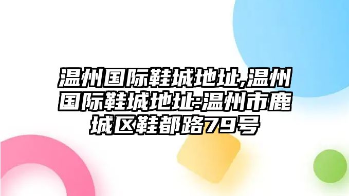 溫州國際鞋城地址,溫州國際鞋城地址:溫州市鹿城區鞋都路79號