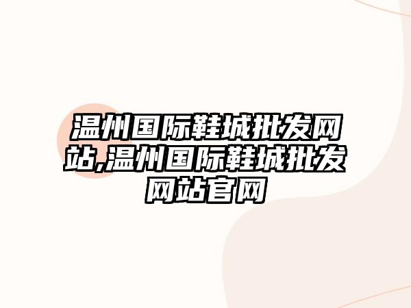 溫州國際鞋城批發網站,溫州國際鞋城批發網站官網