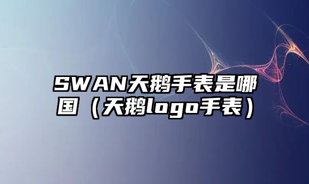 SWAN天鵝手表是哪國（天鵝logo手表）