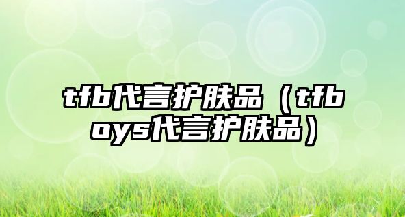 tfb代言護膚品（tfboys代言護膚品）