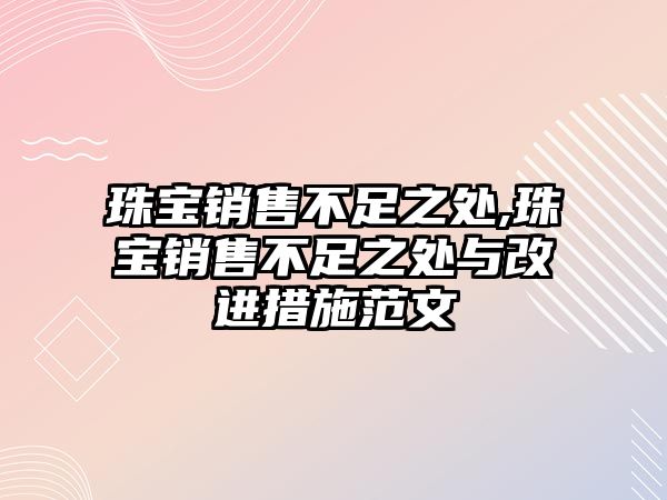 珠寶銷售不足之處,珠寶銷售不足之處與改進措施范文