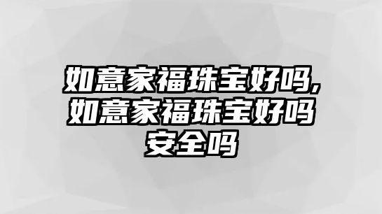 如意家福珠寶好嗎,如意家福珠寶好嗎安全嗎