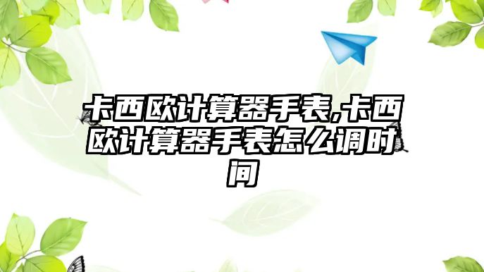 卡西歐計算器手表,卡西歐計算器手表怎么調時間