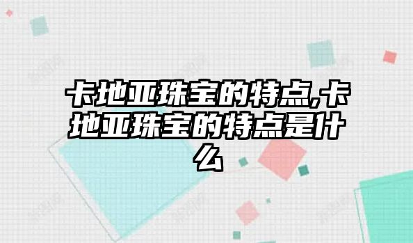 卡地亞珠寶的特點,卡地亞珠寶的特點是什么