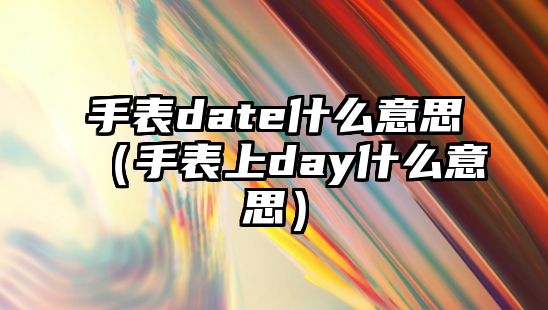 手表date什么意思（手表上day什么意思）