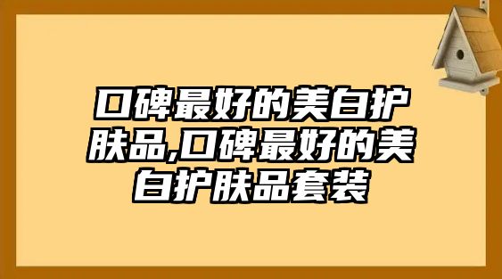 口碑最好的美白護膚品,口碑最好的美白護膚品套裝