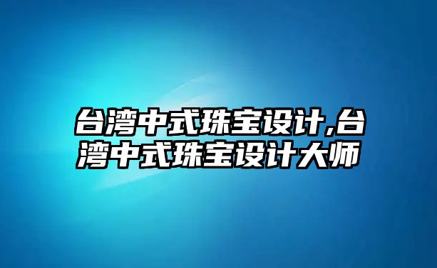 臺灣中式珠寶設計,臺灣中式珠寶設計大師