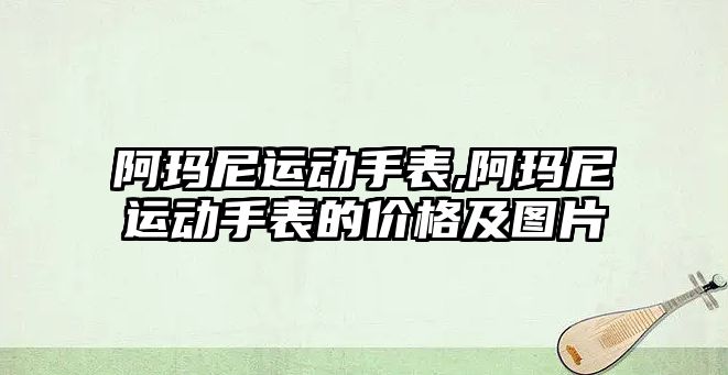 阿瑪尼運動手表,阿瑪尼運動手表的價格及圖片