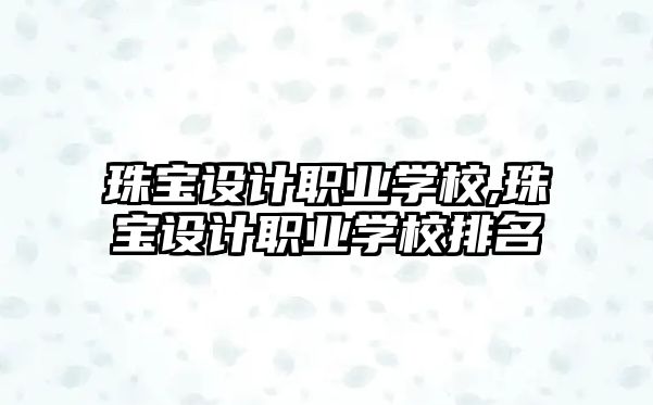 珠寶設(shè)計職業(yè)學(xué)校,珠寶設(shè)計職業(yè)學(xué)校排名