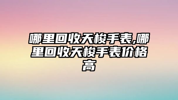 哪里回收天梭手表,哪里回收天梭手表價格高