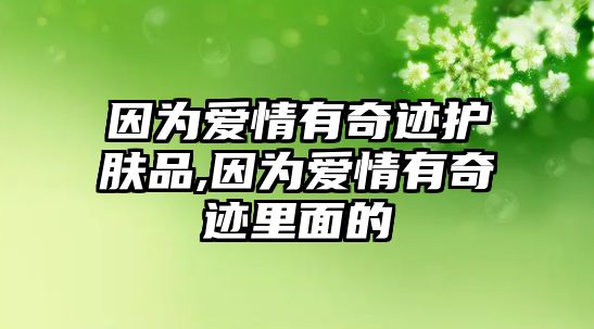 因為愛情有奇跡護膚品,因為愛情有奇跡里面的