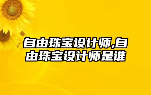 自由珠寶設計師,自由珠寶設計師是誰