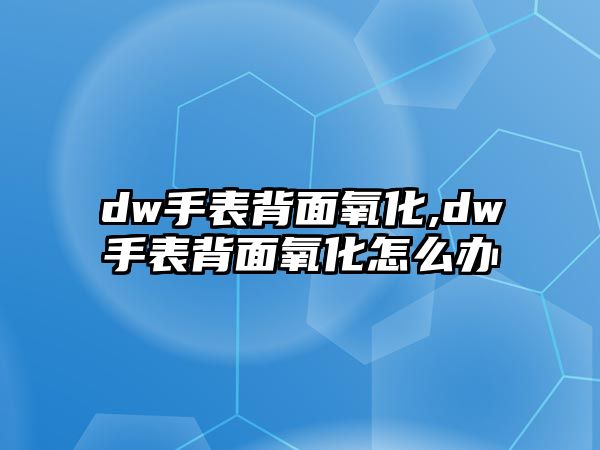 dw手表背面氧化,dw手表背面氧化怎么辦